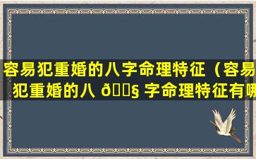 容易犯重婚的八字命理特征（容易犯重婚的八 🐧 字命理特征有哪些）